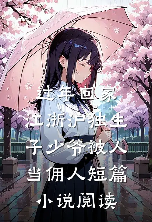 过年回家，江浙沪独生子少爷被人当佣人短篇小说阅读
