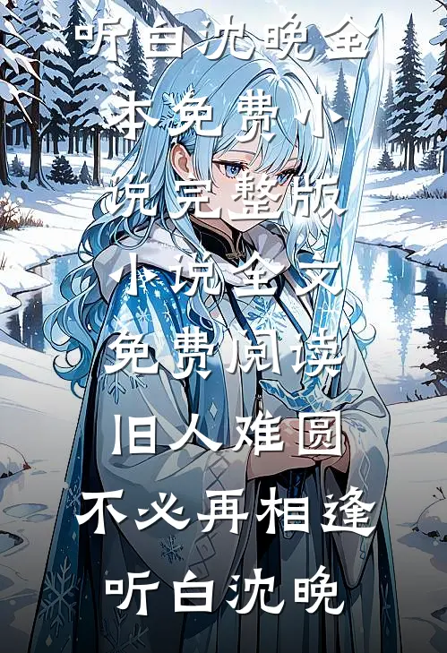 旧人难圆，不必再相逢(听白沈晚)全本免费小说_完整版小说全文免费阅读旧人难圆，不必再相逢(听白沈晚)