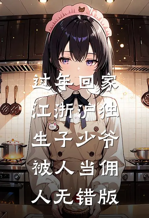 过年回家，江浙沪独生子少爷被人当佣人无错版