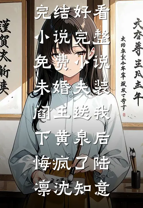 未婚夫装阎王送我下黄泉后悔疯了(陆凛沈知意)完结好看小说_完整免费小说未婚夫装阎王送我下黄泉后悔疯了陆凛沈知意