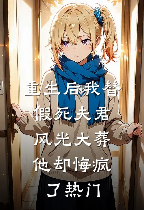 重生后我替假死夫君风光大葬，他却悔疯了热门