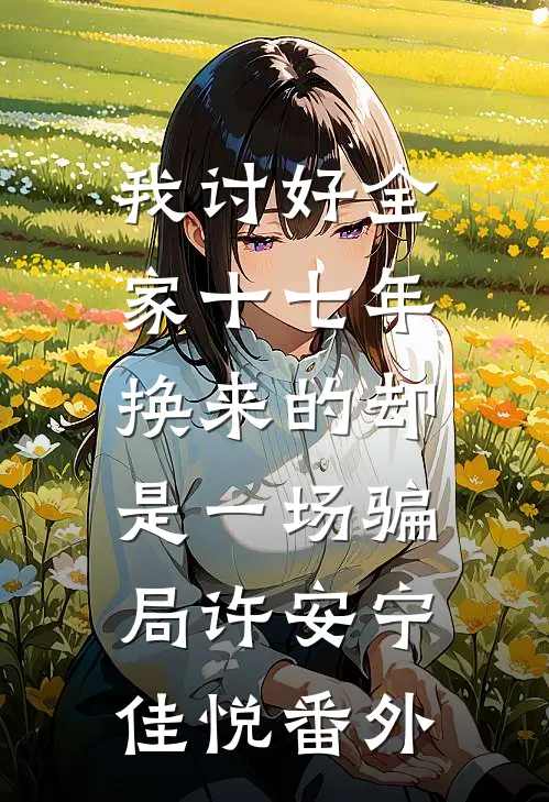 我讨好全家十七年，换来的却是一场骗局许安宁佳悦番外