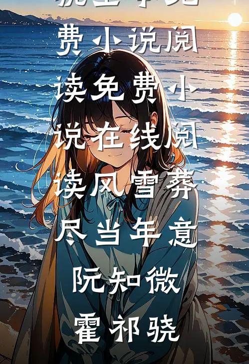 风雪葬尽当年意(阮知微霍祁骁)全本免费小说阅读_免费小说在线阅读风雪葬尽当年意阮知微霍祁骁