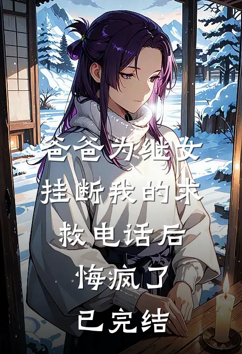 爸爸为继女挂断我的求救电话后，悔疯了已完结