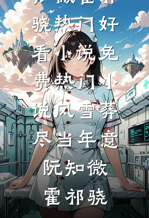 风雪葬尽当年意(阮知微霍祁骁)热门好看小说_免费热门小说风雪葬尽当年意阮知微霍祁骁