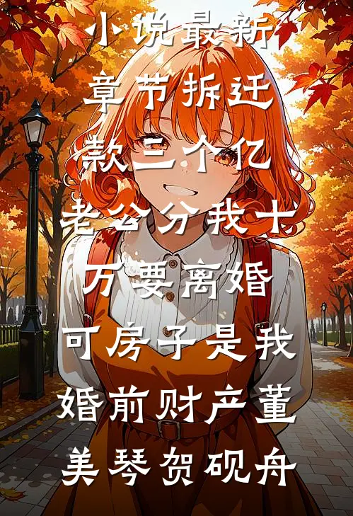 拆迁款三个亿，老公分我十万要离婚。可房子是我婚前财产(董美琴贺砚舟)热门网络小说_小说最新章节拆迁款三个亿，老公分我十万要离婚。可房子是我婚前财产董美琴贺砚舟