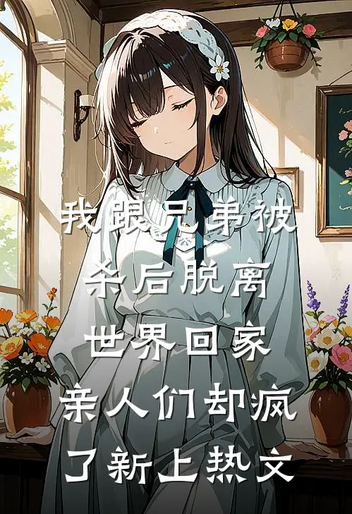 我跟兄弟被杀后脱离世界回家，亲人们却疯了新上热文