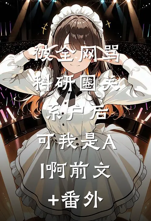 被全网骂科研圈关系户后，可我是AI啊前文+番外