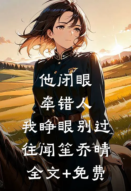 他闭眼牵错人，我睁眼别过往闻笙乔晴全文+免费