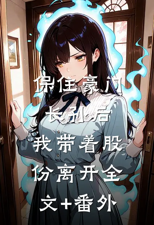 保住豪门长孙后，我带着股份离开全文+番外