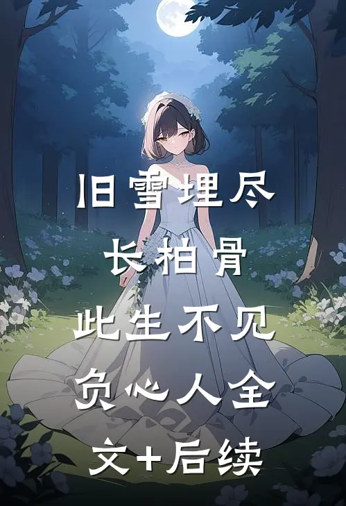旧雪埋尽长柏骨，此生不见负心人全文+后续