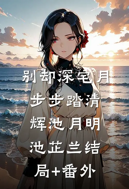 别却深宅月，步步踏清辉池月明池芷兰结局+番外
