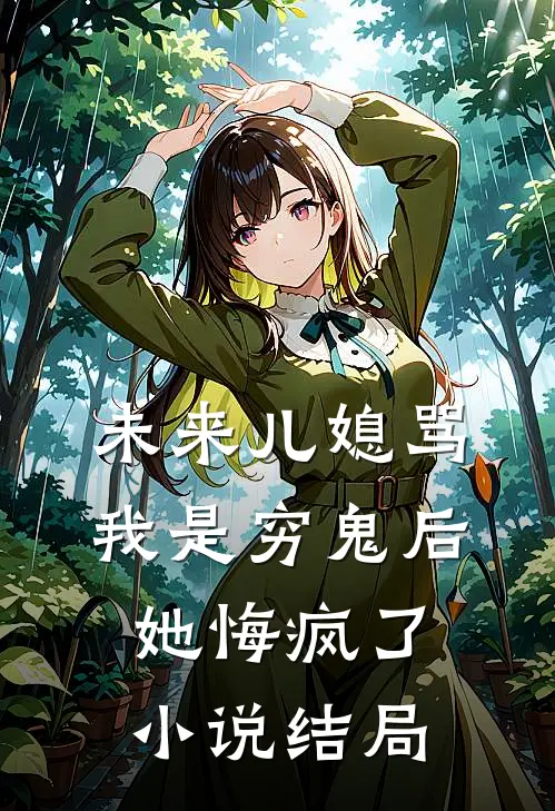 未来儿媳骂我是穷鬼后，她悔疯了小说结局