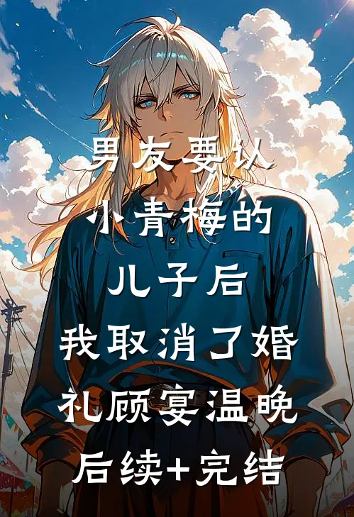 男友要认小青梅的儿子后，我取消了婚礼顾宴温晚后续+完结
