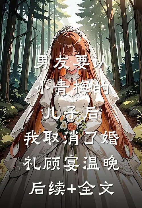男友要认小青梅的儿子后，我取消了婚礼顾宴温晚后续+全文