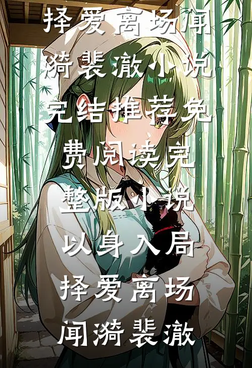 以身入局，择爱离场(闻漪裴澈)小说完结推荐_免费阅读完整版小说以身入局，择爱离场闻漪裴澈