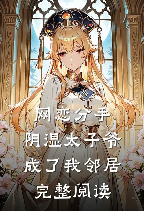 网恋分手，阴湿太子爷成了我邻居完整阅读