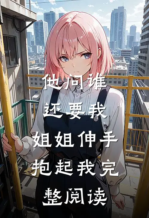 他问谁还要我，姐姐伸手抱起我完整阅读