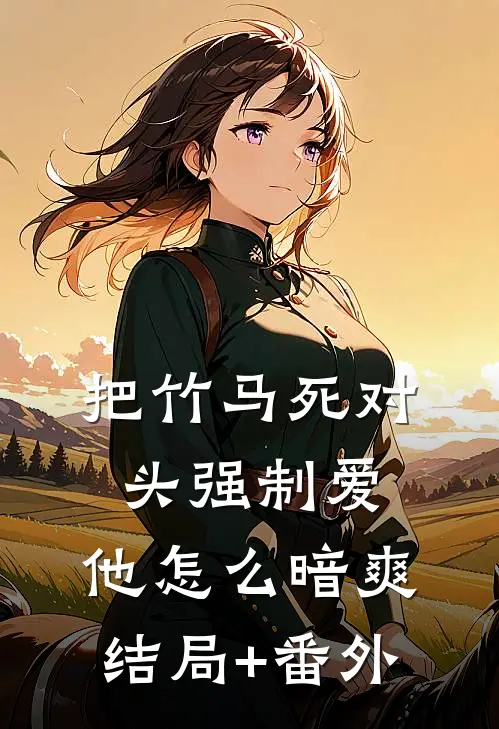 把竹马死对头强制爱，他怎么暗爽结局+番外