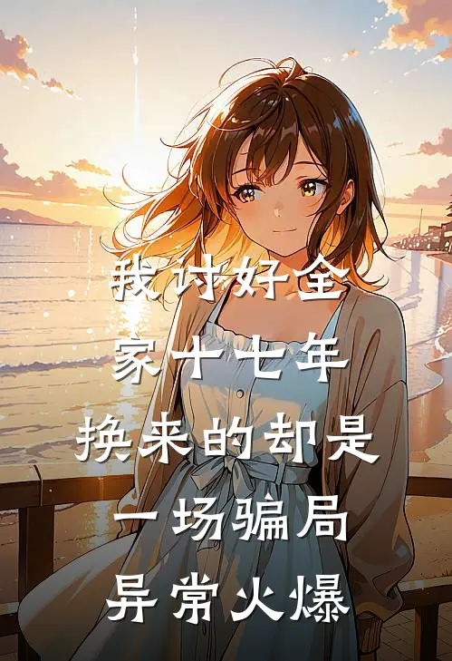 我讨好全家十七年，换来的却是一场骗局异常火爆