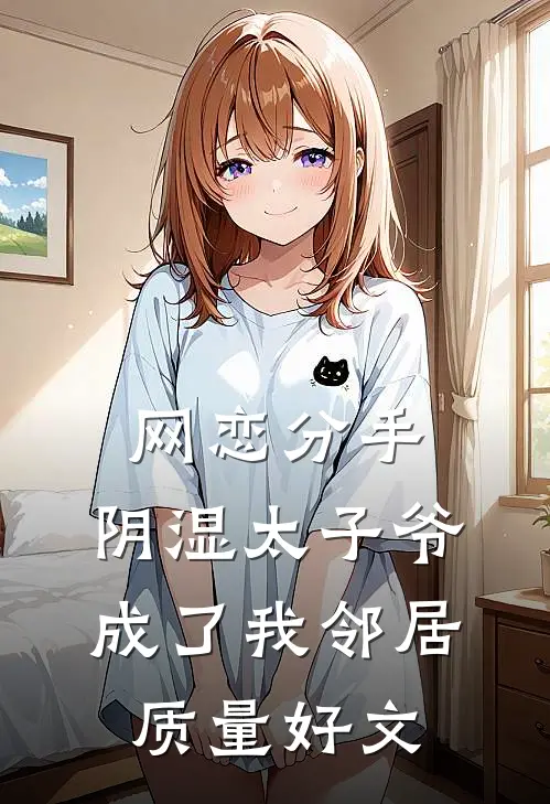 网恋分手，阴湿太子爷成了我邻居质量好文