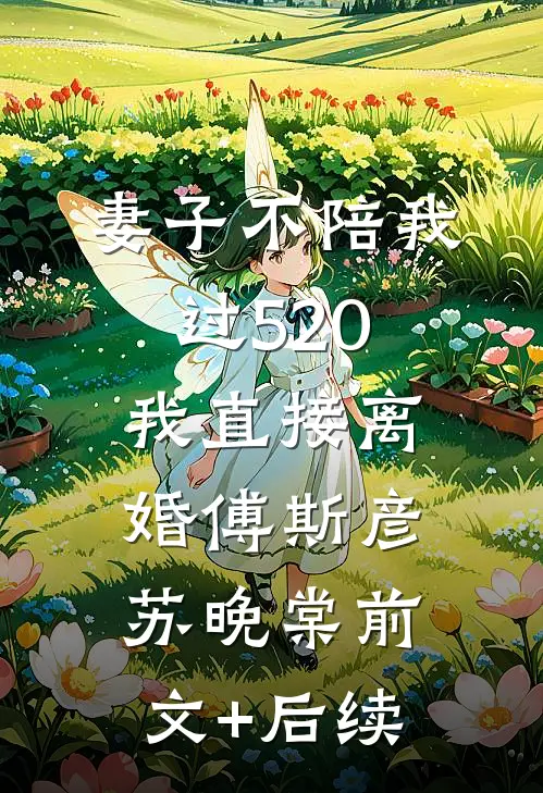 妻子不陪我过520，我直接离婚傅斯彦苏晚棠前文+后续