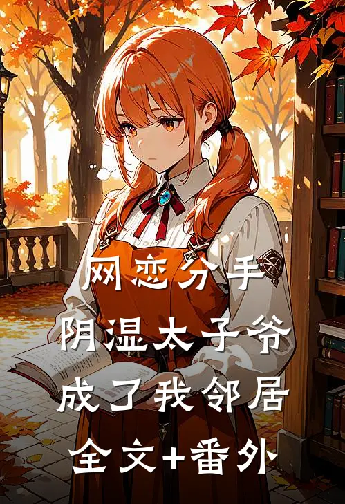 网恋分手，阴湿太子爷成了我邻居全文+番外