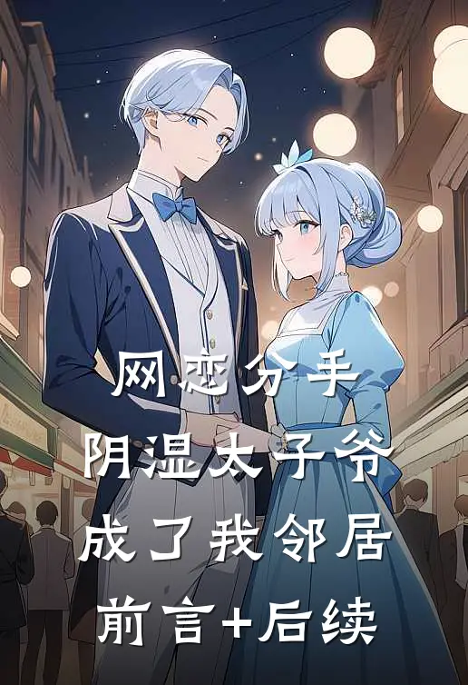 网恋分手，阴湿太子爷成了我邻居前言+后续