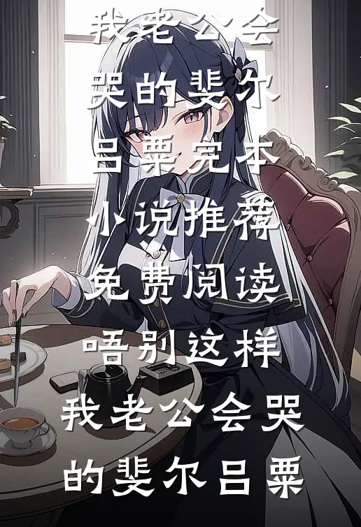 唔别这样，我老公会哭的(斐尔吕粟)完本小说推荐_免费阅读唔别这样，我老公会哭的(斐尔吕粟)