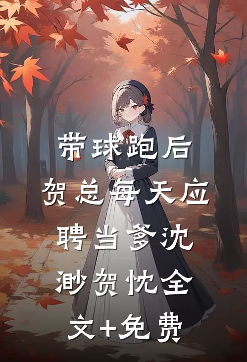 带球跑后，贺总每天应聘当爹沈渺贺忱全文+免费