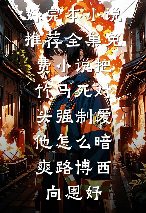 把竹马死对头强制爱，他怎么暗爽路博西向恩妤完本小说推荐_全集免费小说把竹马死对头强制爱，他怎么暗爽(路博西向恩妤)
