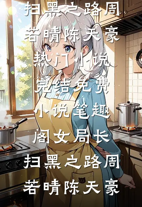 女局长：扫黑之路(周若晴陈天豪)热门小说完结_免费小说笔趣阁女局长：扫黑之路(周若晴陈天豪)