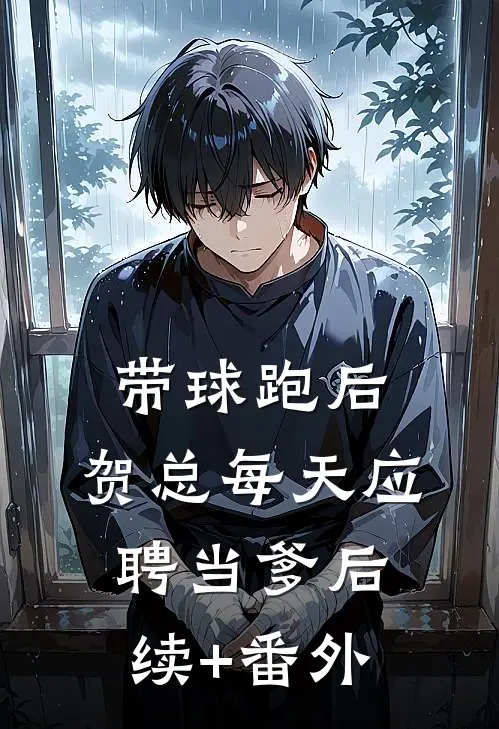 带球跑后，贺总每天应聘当爹后续+番外