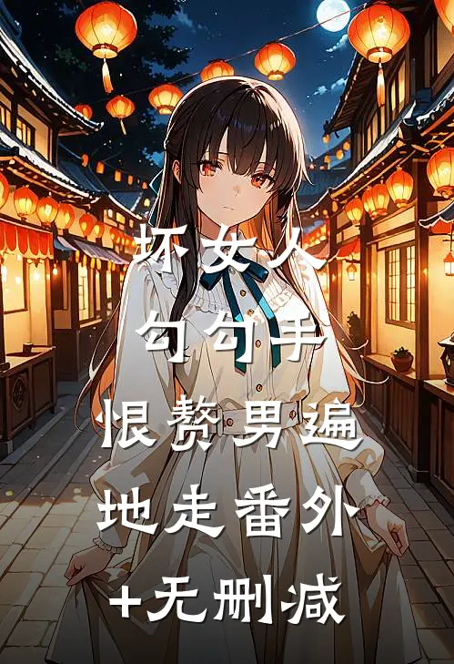 坏女人勾勾手，恨赘男遍地走番外+无删减