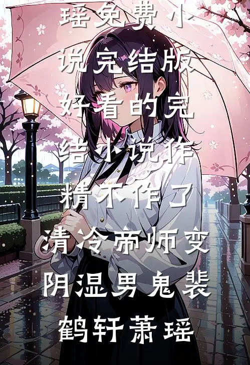 作精不作了，清冷帝师变阴湿男鬼裴鹤轩萧瑶免费小说完结版_好看的完结小说作精不作了，清冷帝师变阴湿男鬼(裴鹤轩萧瑶)