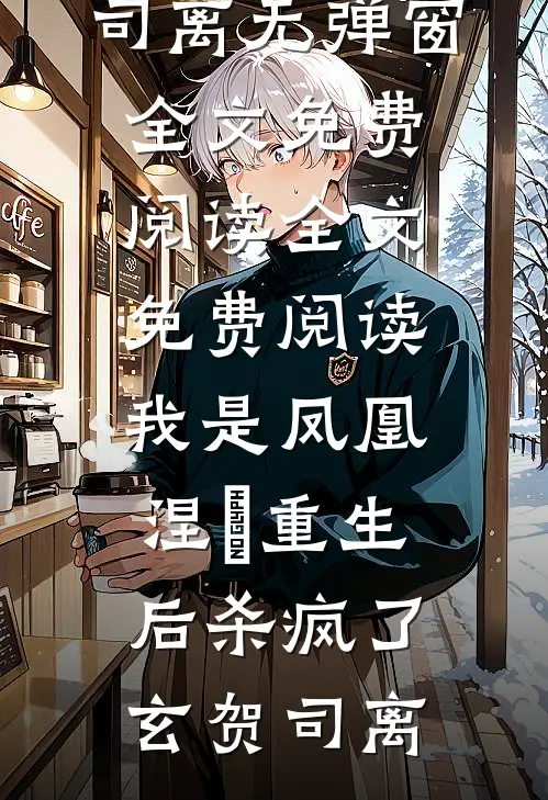 我是凤凰，涅槃重生后杀疯了玄贺司离无弹窗全文免费阅读_全文免费阅读我是凤凰，涅槃重生后杀疯了(玄贺司离)