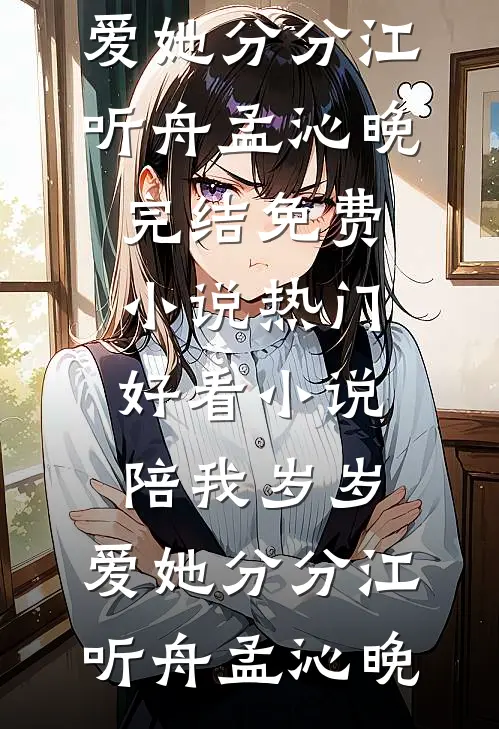 陪我岁岁，爱她分分江听舟孟沁晚完结免费小说_热门好看小说陪我岁岁，爱她分分(江听舟孟沁晚)