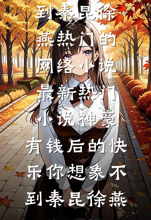 神豪：有钱后的快乐你想象不到(秦昆徐燕)热门的网络小说_最新热门小说神豪：有钱后的快乐你想象不到(秦昆徐燕)