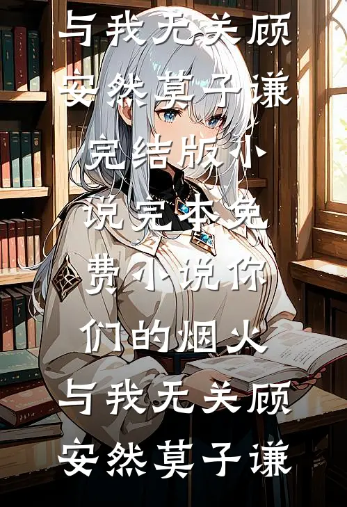 你们的烟火，与我无关(顾安然莫子谦)完结版小说_完本免费小说你们的烟火，与我无关顾安然莫子谦