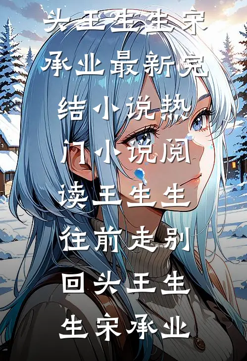 王生生，往前走别回头(王生生宋承业)最新完结小说_热门小说阅读王生生，往前走别回头王生生宋承业