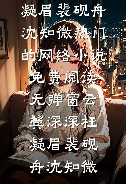 云鬓深深枉凝眉裴砚舟沈知微热门的网络小说_免费阅读无弹窗云鬓深深枉凝眉裴砚舟沈知微