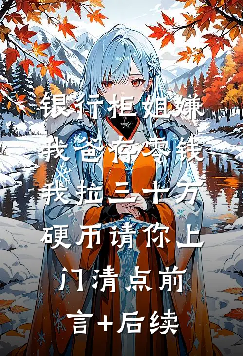 银行柜姐嫌我爸存零钱，我拉三十万硬币请你上门清点前言+后续