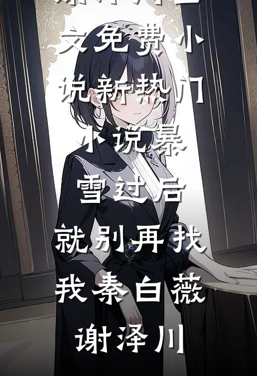 暴雪过后，就别再找我秦白薇谢泽川全文免费小说_新热门小说暴雪过后，就别再找我(秦白薇谢泽川)