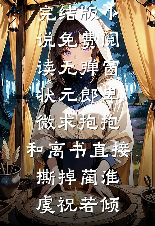 状元郎卑微求抱抱，和离书直接撕掉蔺淮虞祝若倾免费完结版小说_免费阅读无弹窗状元郎卑微求抱抱，和离书直接撕掉(蔺淮虞祝若倾)