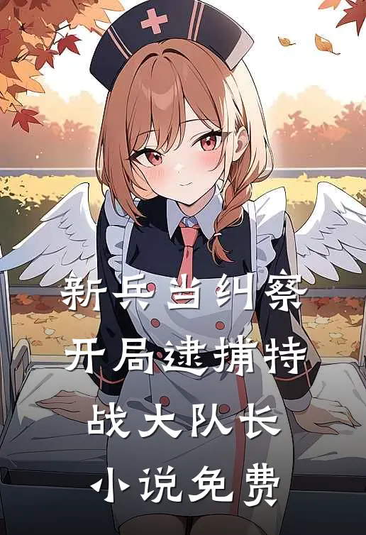 新兵当纠察，开局逮捕特战大队长小说免费