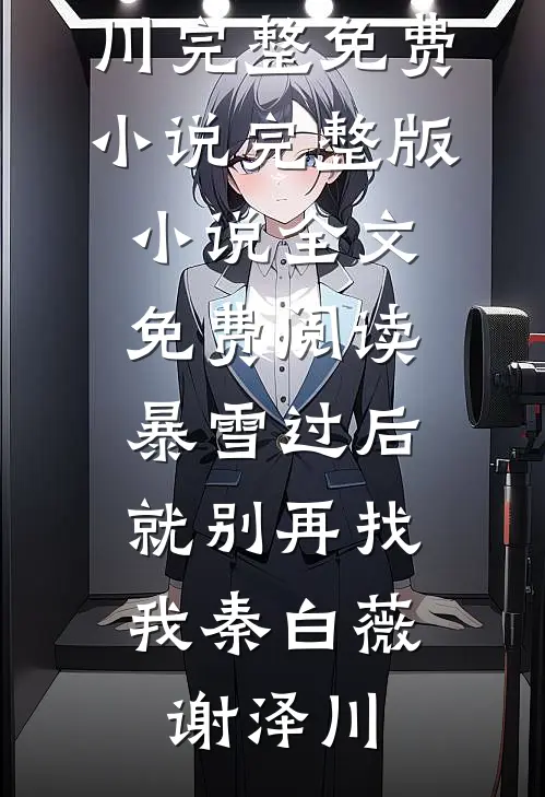 暴雪过后，就别再找我秦白薇谢泽川完整免费小说_完整版小说全文免费阅读暴雪过后，就别再找我秦白薇谢泽川