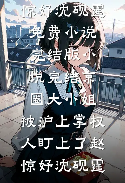 京圈大小姐，被沪上掌权人盯上了(赵惊妤沈砚霆)免费小说完结版_小说完结京圈大小姐，被沪上掌权人盯上了赵惊妤沈砚霆