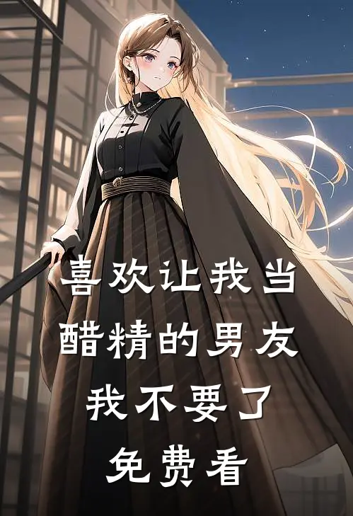 喜欢让我当醋精的男友，我不要了免费看