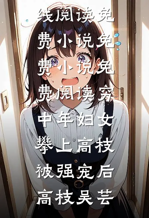 穷中年妇女攀上高枝被强宠后(高枝吴芸)在线阅读免费小说_免费小说免费阅读穷中年妇女攀上高枝被强宠后(高枝吴芸)