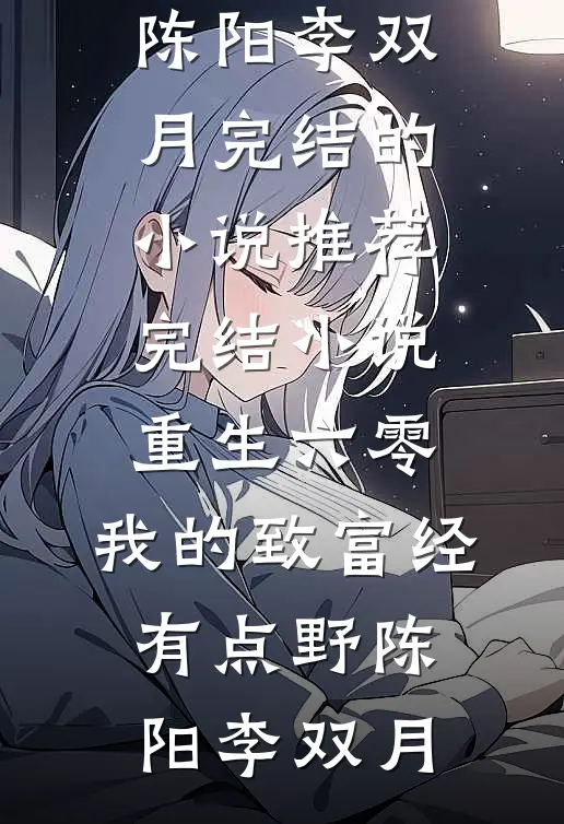 重生六零：我的致富经有点野(陈阳李双月)完结的小说_推荐完结小说重生六零：我的致富经有点野(陈阳李双月)